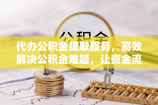 呼兰代办公积金提取服务，高效解决公积金难题，让资金流动更自由