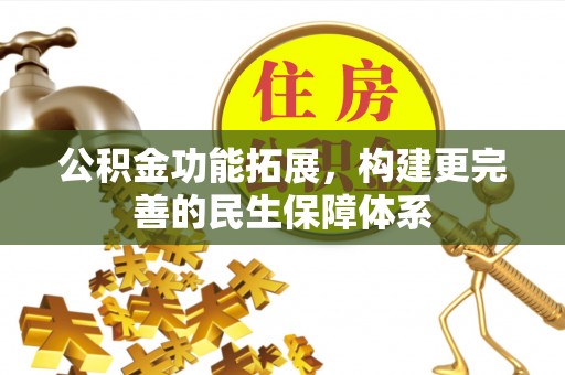 呼兰公积金功能拓展，构建更完善的民生保障体系