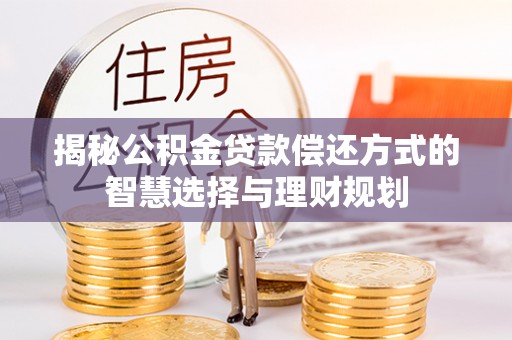 呼兰揭秘公积金贷款偿还方式的智慧选择与理财规划