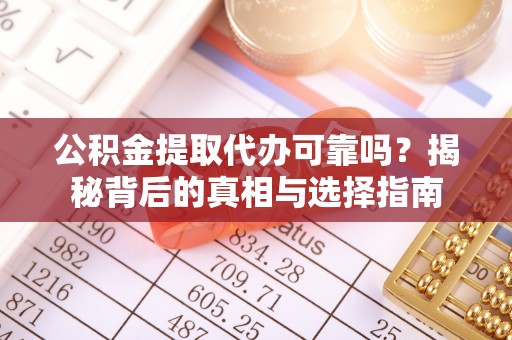 呼兰公积金提取代办可靠吗？揭秘背后的真相与选择指南