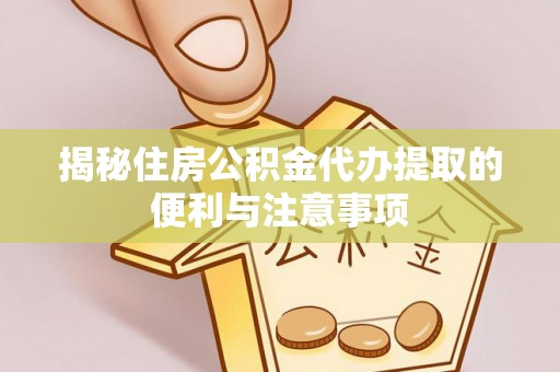 呼兰揭秘住房公积金代办提取的便利与注意事项