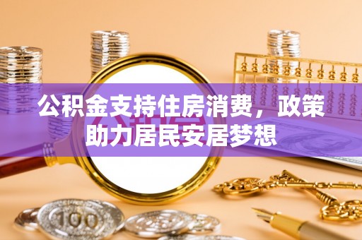 呼兰公积金支持住房消费，政策助力居民安居梦想