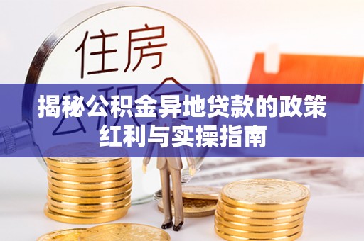 呼兰揭秘公积金异地贷款的政策红利与实操指南