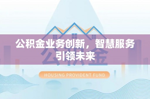 呼兰公积金业务创新，智慧服务引领未来