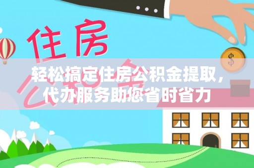 呼兰轻松搞定住房公积金提取，代办服务助您省时省力