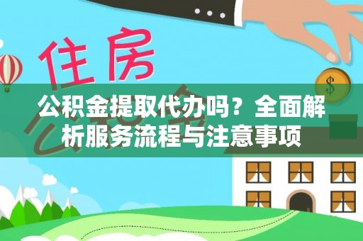 呼兰公积金提取代办吗？全面解析服务流程与注意事项