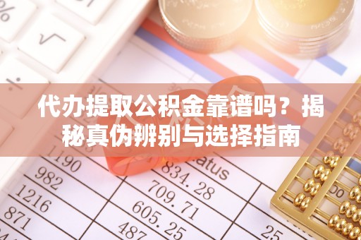 呼兰代办提取公积金靠谱吗？揭秘真伪辨别与选择指南