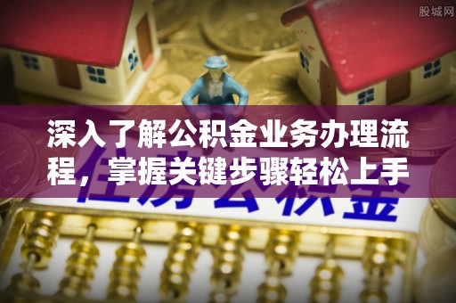 呼兰深入了解公积金业务办理流程，掌握关键步骤轻松上手