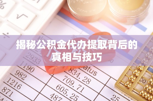 呼兰揭秘公积金代办提取背后的真相与技巧
