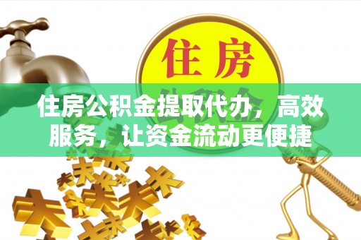 呼兰住房公积金提取代办，高效服务，让资金流动更便捷