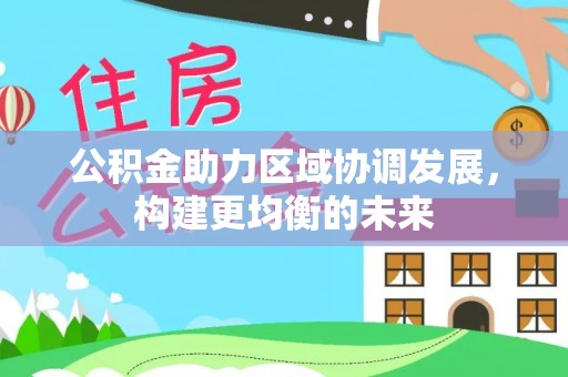 呼兰公积金助力区域协调发展，构建更均衡的未来