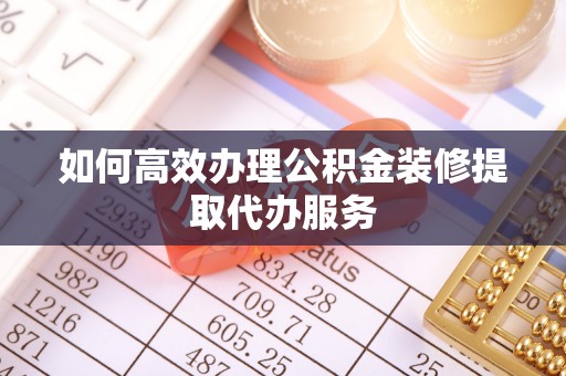 呼兰如何高效办理公积金装修提取代办服务