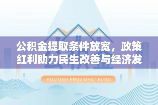 呼兰公积金提取条件放宽，政策红利助力民生改善与经济发展