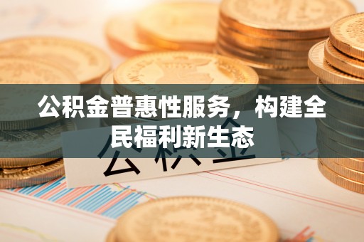 呼兰公积金普惠性服务，构建全民福利新生态
