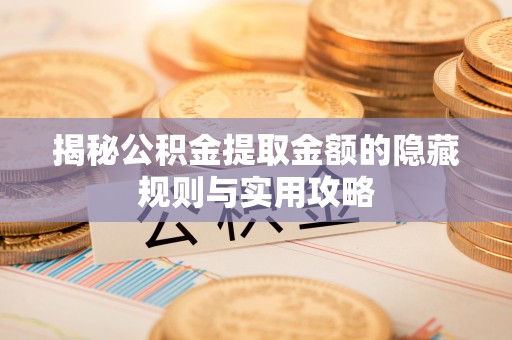 呼兰揭秘公积金提取金额的隐藏规则与实用攻略