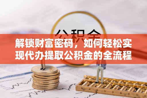 呼兰解锁财富密码，如何轻松实现代办提取公积金的全流程攻略