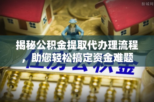 呼兰揭秘公积金提取代办理流程，助您轻松搞定资金难题