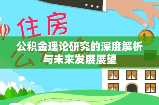 呼兰公积金理论研究的深度解析与未来发展展望