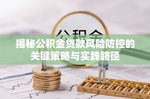 呼兰揭秘公积金贷款风险防控的关键策略与实践路径