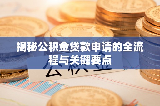 呼兰揭秘公积金贷款申请的全流程与关键要点