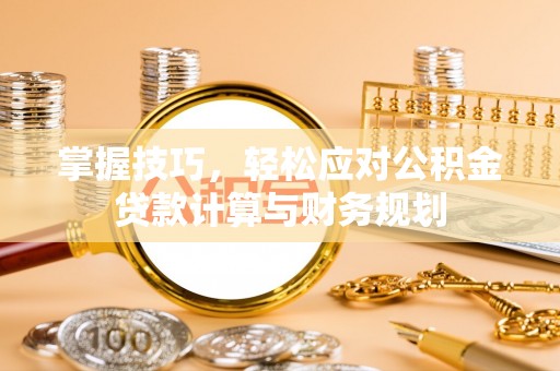 呼兰掌握技巧，轻松应对公积金贷款计算与财务规划