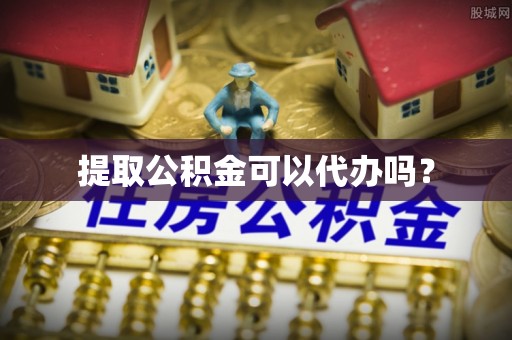 呼兰提取公积金可以代办吗？