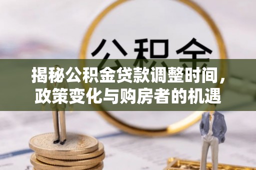 呼兰揭秘公积金贷款调整时间，政策变化与购房者的机遇