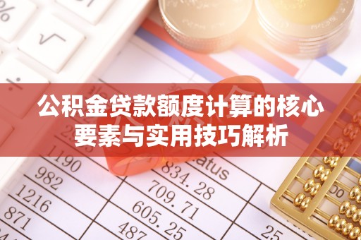 呼兰公积金贷款额度计算的核心要素与实用技巧解析