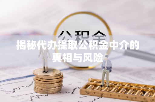 呼兰揭秘代办提取公积金中介的真相与风险