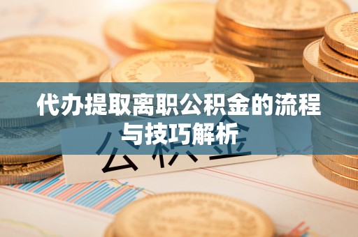 呼兰代办提取离职公积金的流程与技巧解析