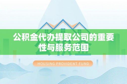 呼兰公积金代办提取公司的重要性与服务范围
