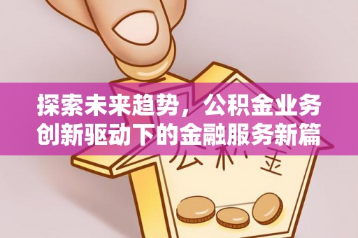 呼兰探索未来趋势，公积金业务创新驱动下的金融服务新篇章