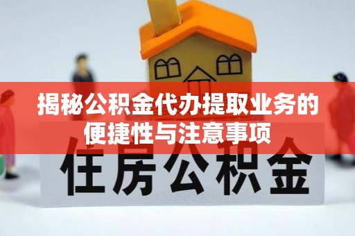 呼兰揭秘公积金代办提取业务的便捷性与注意事项