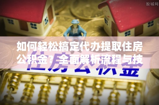 呼兰如何轻松搞定代办提取住房公积金？全面解析流程与技巧