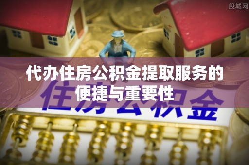 呼兰代办住房公积金提取服务的便捷与重要性