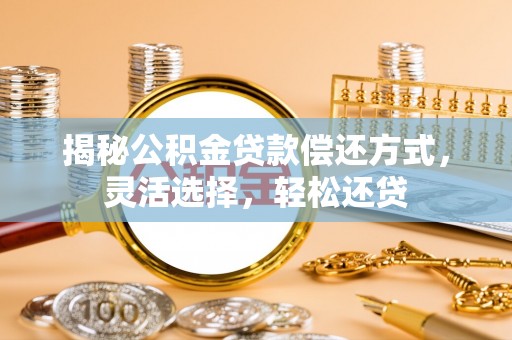 呼兰揭秘公积金贷款偿还方式，灵活选择，轻松还贷