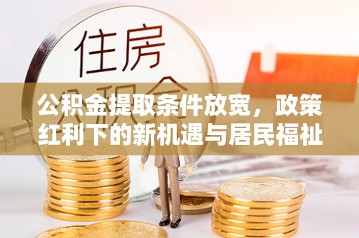 呼兰公积金提取条件放宽，政策红利下的新机遇与居民福祉提升