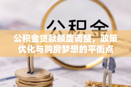 呼兰公积金贷款额度调整，政策优化与购房梦想的平衡点