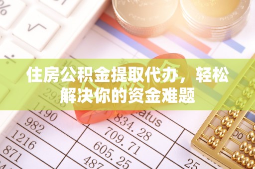 呼兰住房公积金提取代办，轻松解决你的资金难题