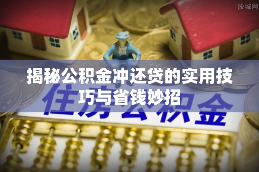 呼兰揭秘公积金冲还贷的实用技巧与省钱妙招