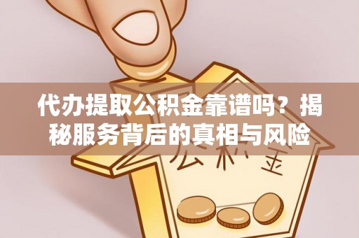 呼兰代办提取公积金靠谱吗？揭秘服务背后的真相与风险