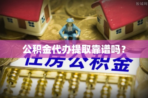 呼兰公积金代办提取靠谱吗？
