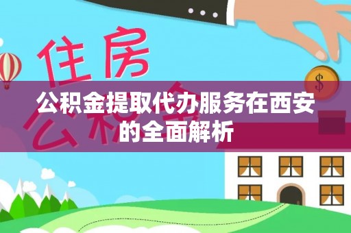 呼兰公积金提取代办服务在西安的全面解析