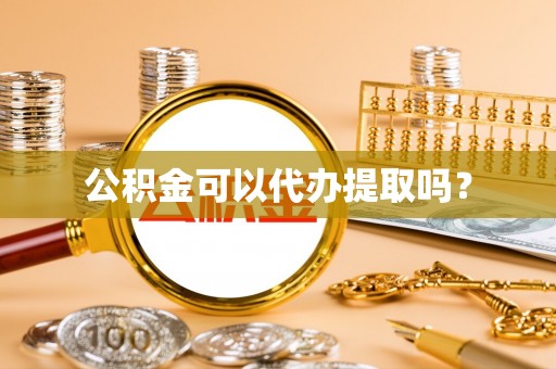 呼兰公积金可以代办提取吗？