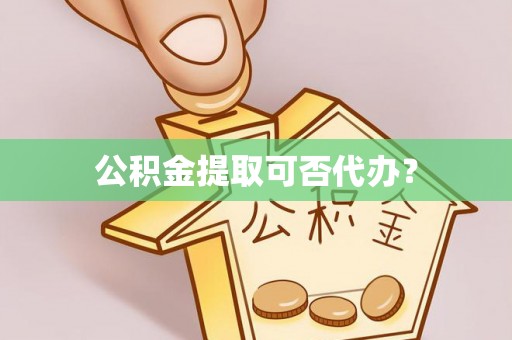 呼兰公积金提取可否代办？