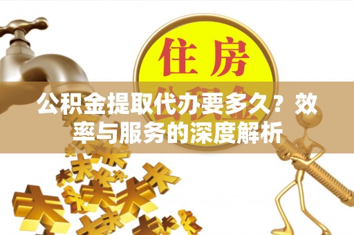 呼兰公积金提取代办要多久？效率与服务的深度解析