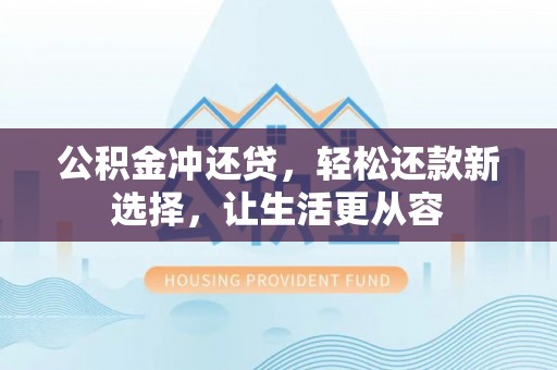 呼兰公积金冲还贷，轻松还款新选择，让生活更从容