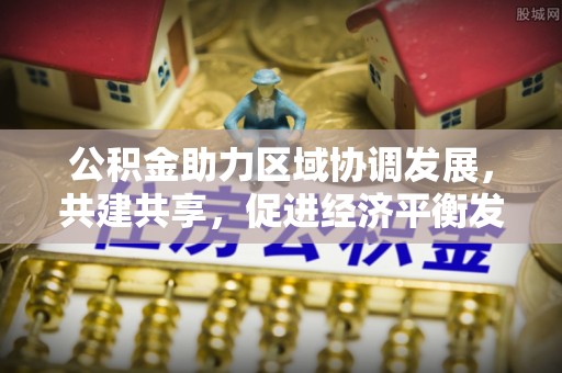 呼兰公积金助力区域协调发展，共建共享，促进经济平衡发展