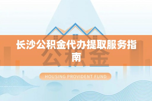 呼兰长沙公积金代办提取服务指南