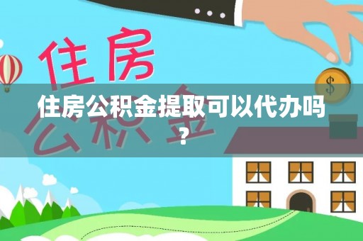 呼兰住房公积金提取可以代办吗？